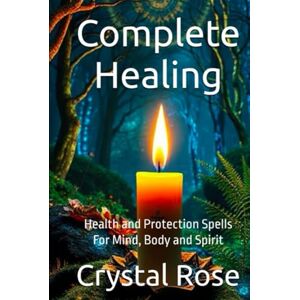 Rose, Crystal Complete Healing: Health and Protection Spells For Mind, Body and Spirit (Crystal Rose Spiritual) Rose, Crystal Complete Healing: Health and Protection Spells For Mind, Body and Spirit (Crystal Rose Spiritual)