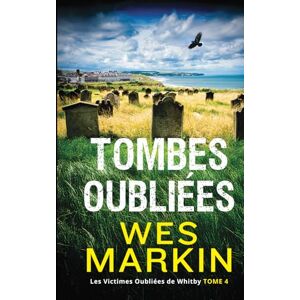 Markin, Wes Tombes Oubliées: Les Victimes Oubliées de Whitby, Tome 4 Markin, Wes Tombes Oubliées: Les Victimes Oubliées de Whitby, Tome 4