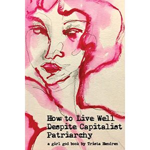 Hendren, Trista How to Live Well Despite Capitalist Patriarchy Hendren, Trista How to Live Well Despite Capitalist Patriarchy