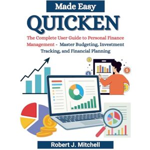 Mitchell CFP, Robert jamie Quicken Made Easy: The Complete User Guide to Personal Finance Management Master Budgeting, Investment Tracking, and Financial Planning Mitchell CFP, Robert jamie Quicken Made Easy: The Complete User Guide to Personal Finance Management Master Budgeting, Investment Tracking, and Financial Planning