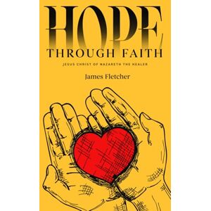 Fletcher, James HOPE THROUGH FAITH: Jesus Christ of Nazareth the Healer Fletcher, James HOPE THROUGH FAITH: Jesus Christ of Nazareth the Healer