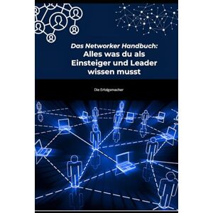 Erfolgsmacher, Die Das Networker Handbuch: Alles, was du als Einsteiger und Leader wissen musst – Klarheit, Systeme und Praxis für nachhaltigen Erfolg im Network Marketing Erfolgsmacher, Die Das Networker Handbuch: Alles, was du als Einsteiger und Leader wissen musst – Klarheit, Systeme und Praxis für nachhaltigen Erfolg im Network Marketing