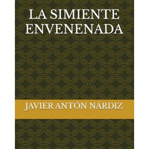 NÁRDIZ, JAVIER ANTÓN LA SIMIENTE ENVENENADA NÁRDIZ, JAVIER ANTÓN LA SIMIENTE ENVENENADA