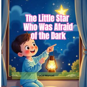 Manuel, Joel The Little Star Who Was Afraid of the Dark: A Gentle Bedtime Tale About Courage and Shine Manuel, Joel The Little Star Who Was Afraid of the Dark: A Gentle Bedtime Tale About Courage and Shine