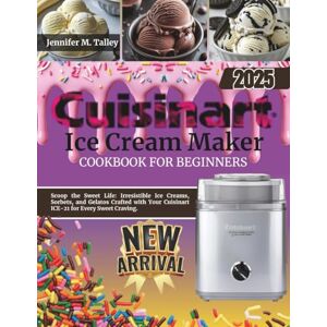 M. Talley, Jennifer Cuisinart Ice Cream Maker Cookbook For Beginners: Scoop the Sweet Life: Irresistible Ice Creams, Sorbets, and Gelatos Crafted with Your Cuisinart ICE-21 for Every Sweet Craving. M. Talley, Jennifer Cuisinart Ice Cream Maker Cookbook For Beginners: Scoop the Sweet Life: Irresistible Ice Creams, Sorbets, and Gelatos Crafted with Your Cuisinart ICE-21 for Every Sweet Craving.