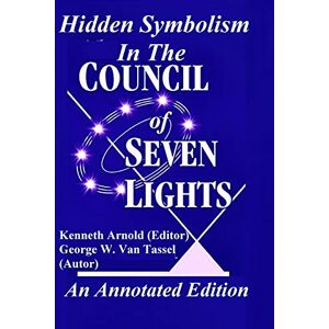 Van Tassel, George W. Hidden Symbolism In The COUNCIL OF THE SEVEN LIGHTS An Annotated Edition Van Tassel, George W. Hidden Symbolism In The COUNCIL OF THE SEVEN LIGHTS An Annotated Edition