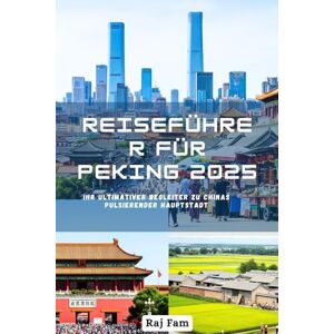 Fam, Raj Reiseführer für Peking 2025: Ihr ultimativer Begleiter zu Chinas pulsierender Hauptstadt Fam, Raj Reiseführer für Peking 2025: Ihr ultimativer Begleiter zu Chinas pulsierender Hauptstadt