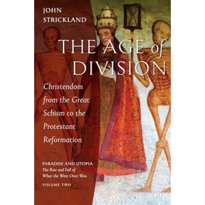 Strickland, John The Age of Division: Christendom from the Great Schism to the Protest: 2 (Paradise and Utopia: The Rise and Fall of What the West Once Was) Strickland, John The Age of Division: Christendom from the Great Schism to the Protest: 2 (Paradise and Utopia: The Rise and Fall of What the West Once Was)