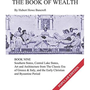 Bancroft, Hubert Howe The Book of Wealth Book Nine: Popular Edition: 9 Bancroft, Hubert Howe The Book of Wealth Book Nine: Popular Edition: 9