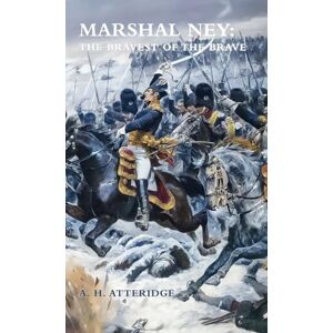 Atteridge, A H Marshal Ney: The Bravest of the Brave Atteridge, A H Marshal Ney: The Bravest of the Brave