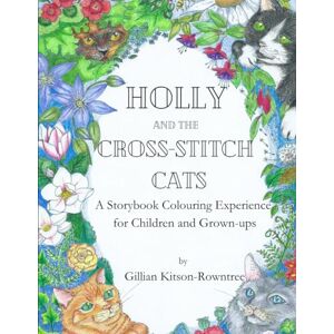 Kitson-Rowntree, Gillian C Holly and the Cross-stitch Cats: A Storybook Colouring Experience for Children and Grown-ups. (Adventures with the Cross-Stitch Cats) Kitson-Rowntree, Gillian C Holly and the Cross-stitch Cats: A Storybook Colouring Experience for Children and Grown-ups. (Adventures with the Cross-Stitch Cats)