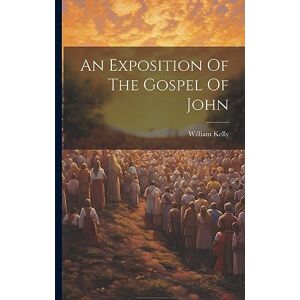 Kelly, William An Exposition Of The Gospel Of John Kelly, William An Exposition Of The Gospel Of John