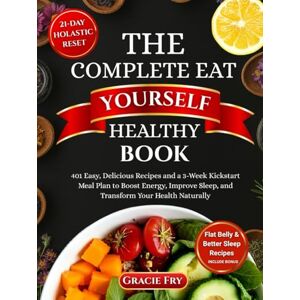 Fry, Gracie The Complete Eat Yourself Healthy Book: 401 Easy, Delicious Recipes and a 3-Week Kickstart Meal Plan to Boost Energy, Improve Sleep, and Transform Your Health Naturally Fry, Gracie The Complete Eat Yourself Healthy Book: 401 Easy, Delicious Recipes and a 3-Week Kickstart Meal Plan to Boost Energy, Improve Sleep, and Transform Your Health Naturally