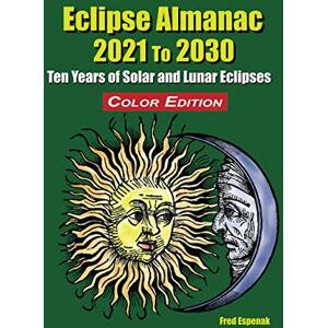 Espenak, Fred Eclipse Almanac 2021 to 2030 Color Edition Espenak, Fred Eclipse Almanac 2021 to 2030 Color Edition