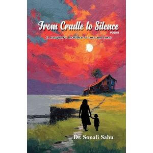 Sahu, Sonali From Cradle to Silence: A Daughter's Heartbeat of Love and Loss Sahu, Sonali From Cradle to Silence: A Daughter's Heartbeat of Love and Loss