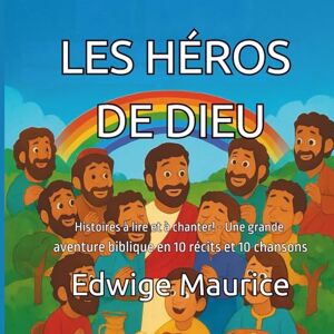 Maurice, Mme Edwige LES HÉROS DE DIEU: Histoires à lire et à chanter! Une grande aventure biblique en 10 récits et 10 chansons Maurice, Mme Edwige LES HÉROS DE DIEU: Histoires à lire et à chanter! Une grande aventure biblique en 10 récits et 10 chansons