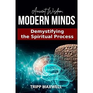 Maxwell, Clifford (Tripp) Ancient Wisdom. Modern Minds. Demystifying the Spiritual Process. Maxwell, Clifford (Tripp) Ancient Wisdom. Modern Minds. Demystifying the Spiritual Process.