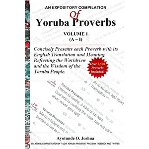 Joshua, Ayotunde O. An Expository Compilation of Yoruba Proverbs: Volume 1 ((J Y)) Joshua, Ayotunde O. An Expository Compilation of Yoruba Proverbs: Volume 1 ((J Y))