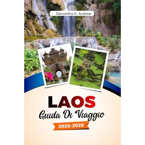 Andrew, Samantha A. LAOS Guida turistica 2025–2026: Esplora antichi templi, cascate mozzafiato, una cultura vivace e tesori nascosti a Luang Prabang, Vientiane e oltre Andrew, Samantha A. LAOS Guida turistica 2025–2026: Esplora antichi templi, cascate mozzafiato, una cultura vivace e tesori nascosti a Luang Prabang, Vientiane e oltre