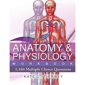 Tierney, Ms Kate L Anatomy & Physiology: 1,160 Multiple Choice Questions Tierney, Ms Kate L Anatomy & Physiology: 1,160 Multiple Choice Questions