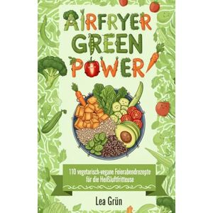 Grün, Lea Airfryer Green Power: Das vegetarisch-vegane Kochbuch: 110 schnelle Feierabendrezepte unter 25 Minuten für maximalen Geschmack aus der Heißluftfritteuse Grün, Lea Airfryer Green Power: Das vegetarisch-vegane Kochbuch: 110 schnelle Feierabendrezepte unter 25 Minuten für maximalen Geschmack aus der Heißluftfritteuse