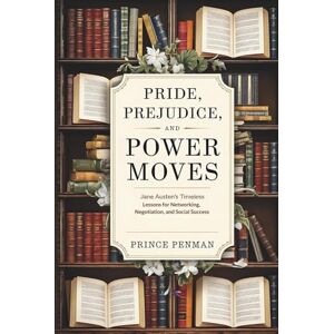 Penman, Prince Pride, Prejudice, and Power Moves: Jane Austen’s Timeless Lessons for Networking, Negotiation, and Social Success Penman, Prince Pride, Prejudice, and Power Moves: Jane Austen’s Timeless Lessons for Networking, Negotiation, and Social Success