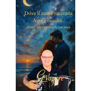 Vapore, Gaspare DOVE IL CUORE RACCONTA: Versi e racconti dove l’anima trova la sua voce Vapore, Gaspare DOVE IL CUORE RACCONTA: Versi e racconti dove l’anima trova la sua voce