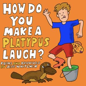 Whitcher, Jeff How Do You Make A Platypus Laugh?: Poems and Drawings by Jeff Whitcher Whitcher, Jeff How Do You Make A Platypus Laugh?: Poems and Drawings by Jeff Whitcher