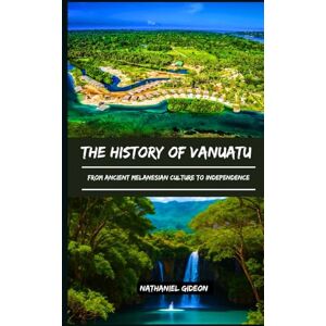 Gideon, Nathaniel THE HISTORY OF VANUATU: From Ancient Melanesian Culture to Independence (Ancient Realms) Gideon, Nathaniel THE HISTORY OF VANUATU: From Ancient Melanesian Culture to Independence (Ancient Realms)