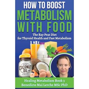 MSc PhD, Benedicte Mai Lerche How To Boost Metabolism With Food: The Ray Peat Diet for Thyroid Health and Fast Metabolism: 3 (Healing Metabolism) MSc PhD, Benedicte Mai Lerche How To Boost Metabolism With Food: The Ray Peat Diet for Thyroid Health and Fast Metabolism: 3 (Healing Metabolism)