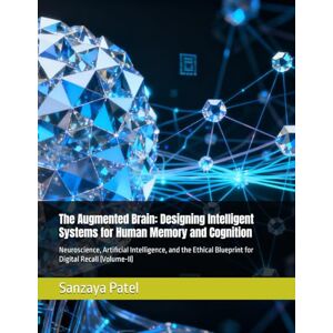 Patel, Sanzaya The Augmented Brain: Designing Intelligent Systems for Human Memory and Cognition: Neuroscience, Artificial Intelligence, and the Ethical Blueprint for Digital Recall (Volume-II) Patel, Sanzaya The Augmented Brain: Designing Intelligent Systems for Human Memory and Cognition: Neuroscience, Artificial Intelligence, and the Ethical Blueprint for Digital Recall (Volume-II)