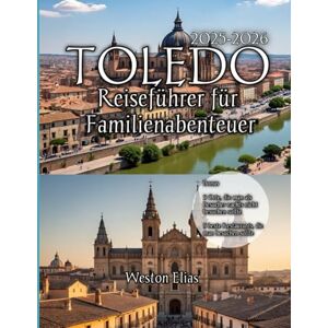 Elias, Weston Teledo Reiseführer für Familienabenteuer 2025-2026: Entdecken Sie zeitlose Geschichte, Familienspaß und verborgene Schätze in Spaniens Kaiserstadt Elias, Weston Teledo Reiseführer für Familienabenteuer 2025-2026: Entdecken Sie zeitlose Geschichte, Familienspaß und verborgene Schätze in Spaniens Kaiserstadt
