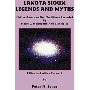 McLaughlin, Marie L Lakota Sioux Legends and Myths: Native American Oral Traditions Recorded by Marie L. Mclaughlin and Zitkala-Sa McLaughlin, Marie L Lakota Sioux Legends and Myths: Native American Oral Traditions Recorded by Marie L. Mclaughlin and Zitkala-Sa