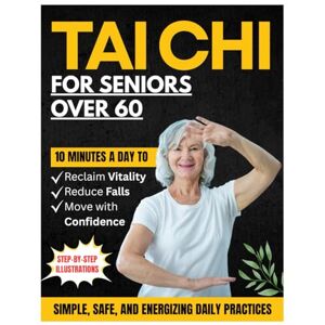 Mai, Michelle Tai Chi For Seniors Over 60: Simple, Safe, and Energizing Daily Practices to Move with Confidence, Reduce Falls, and Reclaim Vitality Mai, Michelle Tai Chi For Seniors Over 60: Simple, Safe, and Energizing Daily Practices to Move with Confidence, Reduce Falls, and Reclaim Vitality