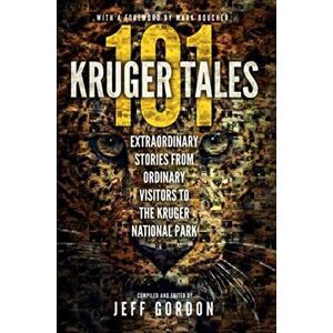 Jeff Gordon 101 Kruger Tales: Extraordinary Stories from Ordinary Visitors to the Kruger National Park Jeff Gordon 101 Kruger Tales: Extraordinary Stories from Ordinary Visitors to the Kruger National Park
