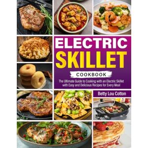 Lou Cotton, Betty Electric Skillet Cookbook: The Ultimate Guide to Cooking with an Electric Skillet with Easy and Delicious Recipes for Every Meal Lou Cotton, Betty Electric Skillet Cookbook: The Ultimate Guide to Cooking with an Electric Skillet with Easy and Delicious Recipes for Every Meal