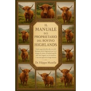 Musella, Dr. Filippo IL MANUALE DEL PROPRIETARIO DEL BOVINO HIGHLANDS: Guida approfondita alla cura del bestiame delle Highlands per lo sviluppo di sistemi di habitat ... mandria e successo agricolo a lungo termine Musella, Dr. Filippo IL MANUALE DEL PROPRIETARIO DEL BOVINO HIGHLANDS: Guida approfondita alla cura del bestiame delle Highlands per lo sviluppo di sistemi di habitat ... mandria e successo agricolo a lungo termine