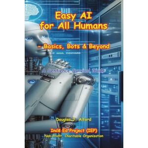 Alford, Douglas Easy AI for All Humans: Basics, Bots & Beyond: 1 Alford, Douglas Easy AI for All Humans: Basics, Bots & Beyond: 1