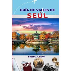 BRYAN, ROBERTA K. GUÍA DE VIAJES DE SEÚL 2025: Descubra palacios, comida callejera, itinerarios esenciales de 3 a 7 días con consejos de expertos sobre cultura, vida ... joyas ocultas en la vibrante capital de Corea BRYAN, ROBERTA K. GUÍA DE VIAJES DE SEÚL 2025: Descubra palacios, comida callejera, itinerarios esenciales de 3 a 7 días con consejos de expertos sobre cultura, vida ... joyas ocultas en la vibrante capital de Corea