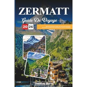 Blane, Serafina GUIDE DE VOYAGE ZERMATT 2026: Découvrez des joyaux cachés, des monuments historiques, des conseils de voyage et des expériences de vacances inoubliables Blane, Serafina GUIDE DE VOYAGE ZERMATT 2026: Découvrez des joyaux cachés, des monuments historiques, des conseils de voyage et des expériences de vacances inoubliables