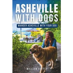 Coffey, William Asheville with Dogs: The Complete Travel Guide for Pet Owners Exploring Trails, Breweries & Lodging in the Blue Ridge Mountains Coffey, William Asheville with Dogs: The Complete Travel Guide for Pet Owners Exploring Trails, Breweries & Lodging in the Blue Ridge Mountains