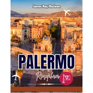 Maclean, James Ray PALERMO REISEFÜHRER 2025–2026: Verborgene Schätze, Geheimtipps & authentische Erlebnisse: Entdecken Sie Siziliens Kultur, Kulinarik, Strände und Geschichte wie ein echter Einheimischer Maclean, James Ray PALERMO REISEFÜHRER 2025–2026: Verborgene Schätze, Geheimtipps & authentische Erlebnisse: Entdecken Sie Siziliens Kultur, Kulinarik, Strände und Geschichte wie ein echter Einheimischer