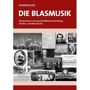 Veit, Gottfried Die Blasmusik: Meilensteine in der geschichtlichen Entwicklung der Blas- und Bläsermusik Veit, Gottfried Die Blasmusik: Meilensteine in der geschichtlichen Entwicklung der Blas- und Bläsermusik