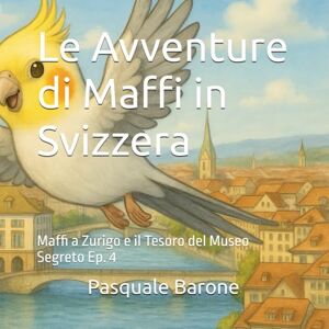 Barone, Pasquale Le Avventure di Maffi in Svizzera: Maffi a Zurigo e il Tesoro del Museo Segreto Episodio 4 Barone, Pasquale Le Avventure di Maffi in Svizzera: Maffi a Zurigo e il Tesoro del Museo Segreto Episodio 4