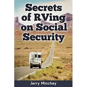 Minchey, Jerry Secrets of RVing on Social Security: How to Enjoy the Motorhome and RV Lifestyle While Living on Your Social Security Income Minchey, Jerry Secrets of RVing on Social Security: How to Enjoy the Motorhome and RV Lifestyle While Living on Your Social Security Income