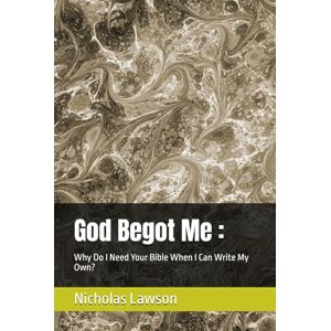 Lawson, Nicholas God Begot Me :: Why Do I Need Your Bible When I Can Write My Own? Lawson, Nicholas God Begot Me :: Why Do I Need Your Bible When I Can Write My Own?