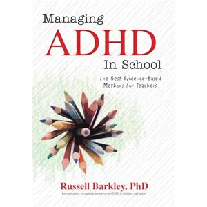 Barkley, Russell Managing ADHD in School: The Best Evidence-Based Methods for Teachers Barkley, Russell Managing ADHD in School: The Best Evidence-Based Methods for Teachers