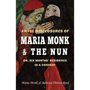 Monk, Maria Awful Disclosures of Maria Monk & The Nun; or, Six Months' Residence in a Convent Monk, Maria Awful Disclosures of Maria Monk & The Nun; or, Six Months' Residence in a Convent