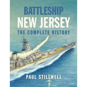 Stillwell USNR (Ret.), Paul L Battleship New Jersey: The Complete History Stillwell USNR (Ret.), Paul L Battleship New Jersey: The Complete History