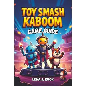 Rook, Lena J. TOY SMASH KABOOM GAME GUIDE: Unlock Your Full Potential and Dominate the Toy World Rook, Lena J. TOY SMASH KABOOM GAME GUIDE: Unlock Your Full Potential and Dominate the Toy World